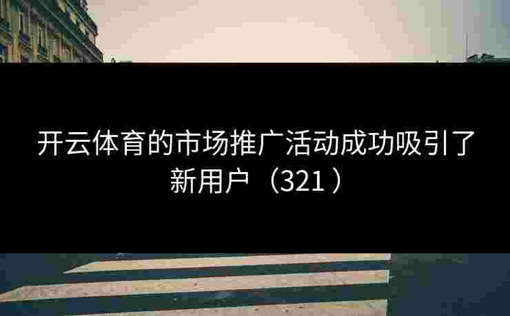 开云体育的市场推广活动成功吸引了新用户（321 ）