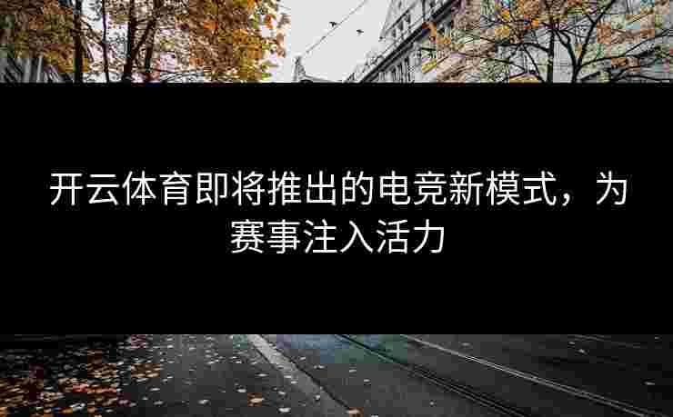 开云体育即将推出的电竞新模式，为赛事注入活力
