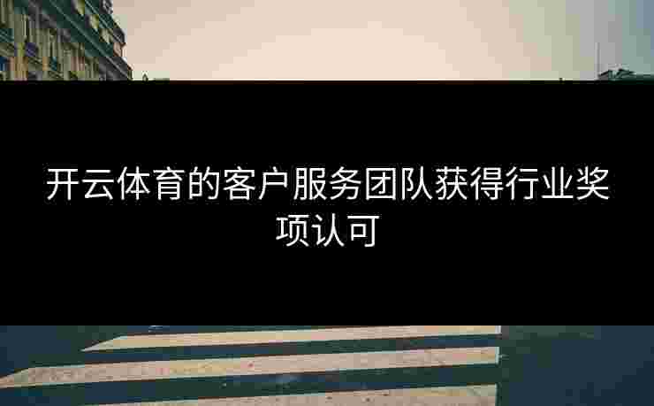 开云体育的客户服务团队获得行业奖项认可