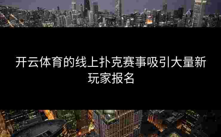 开云体育的线上扑克赛事吸引大量新玩家报名
