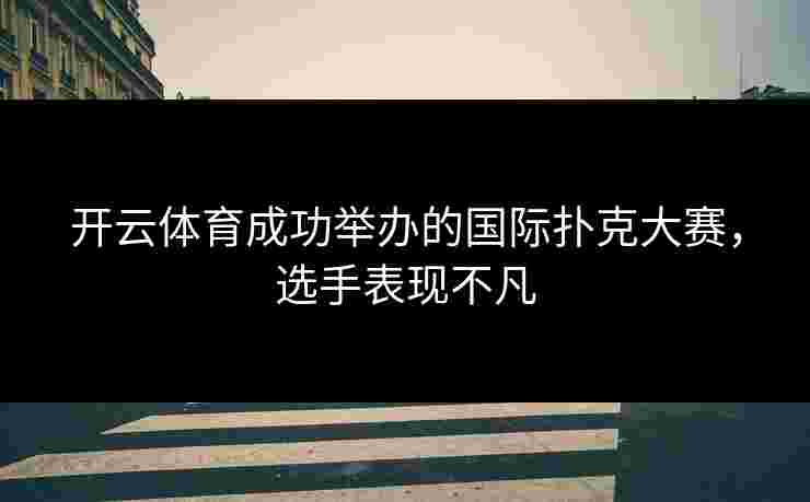 开云体育成功举办的国际扑克大赛，选手表现不凡