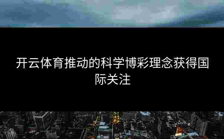 开云体育推动的科学博彩理念获得国际关注
