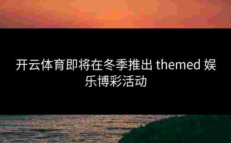开云体育即将在冬季推出 themed 娱乐博彩活动