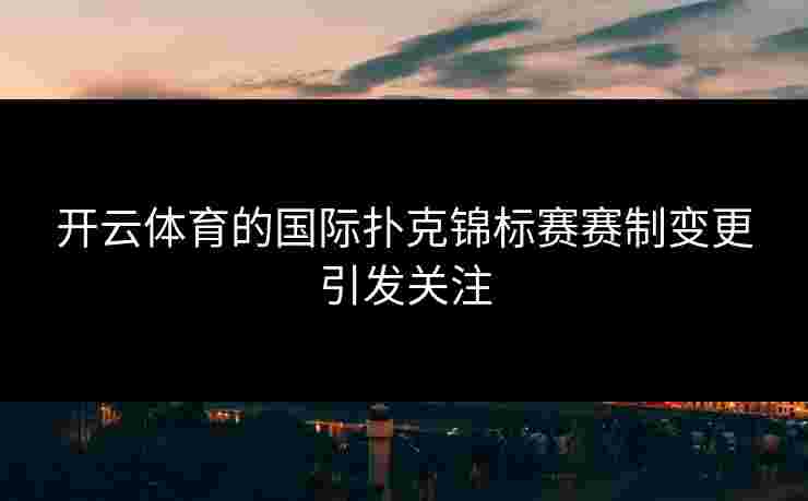 开云体育的国际扑克锦标赛赛制变更引发关注