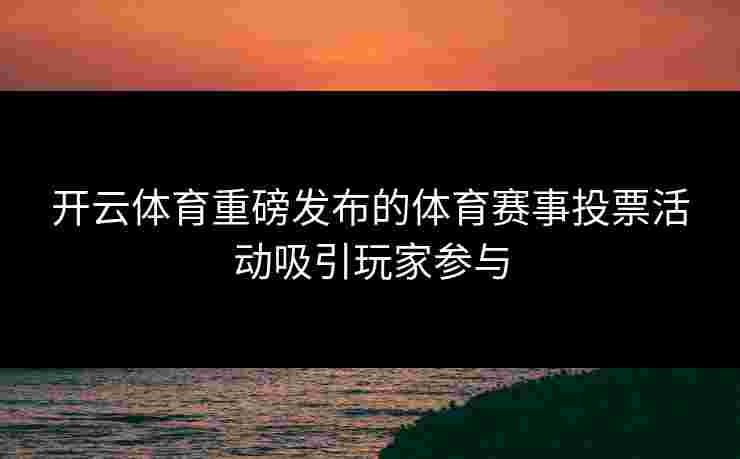 开云体育重磅发布的体育赛事投票活动吸引玩家参与