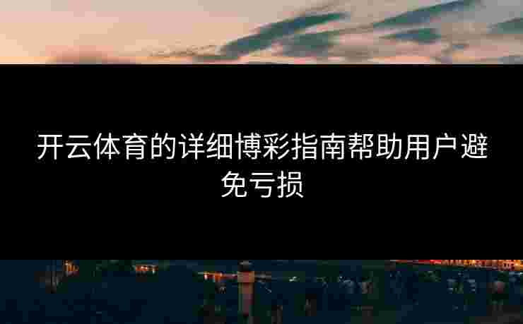 开云体育的详细博彩指南帮助用户避免亏损