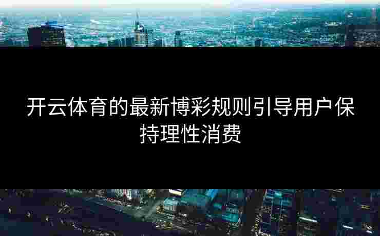 开云体育的最新博彩规则引导用户保持理性消费