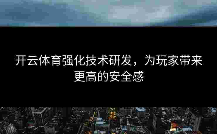 开云体育强化技术研发，为玩家带来更高的安全感