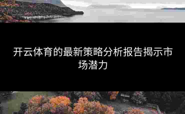 开云体育的最新策略分析报告揭示市场潜力