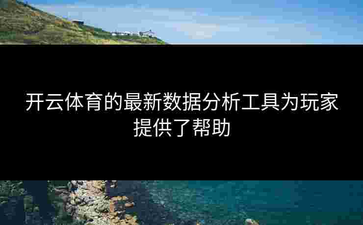 开云体育的最新数据分析工具为玩家提供了帮助