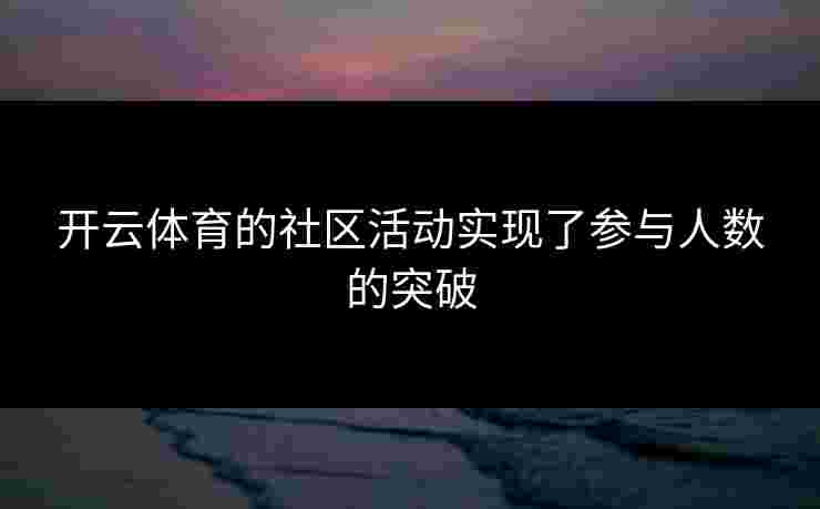 开云体育的社区活动实现了参与人数的突破