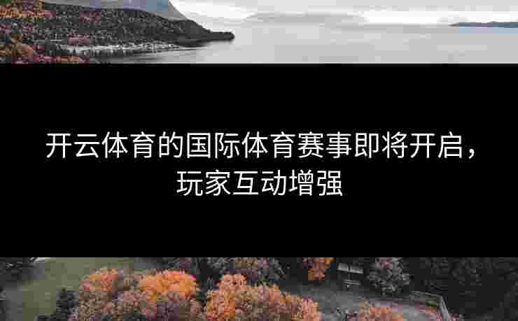 开云体育的国际体育赛事即将开启，玩家互动增强