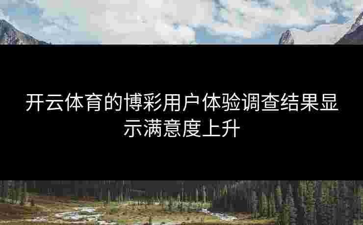 开云体育的博彩用户体验调查结果显示满意度上升