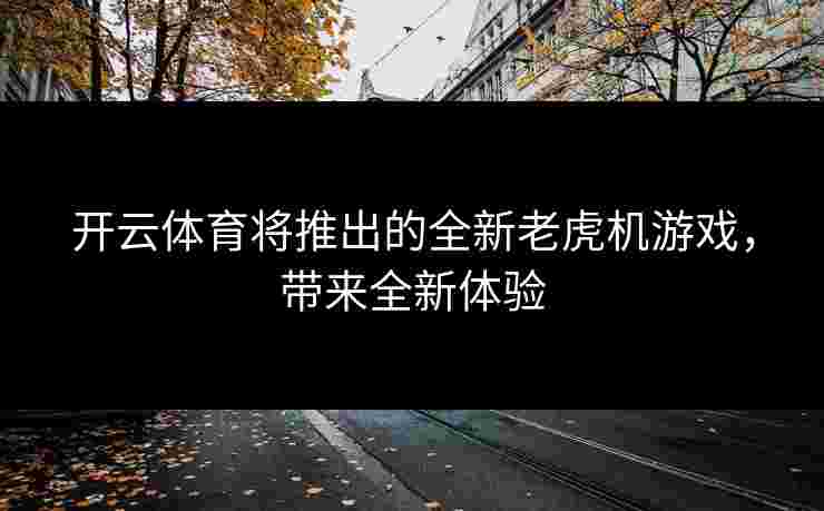 开云体育将推出的全新老虎机游戏，带来全新体验