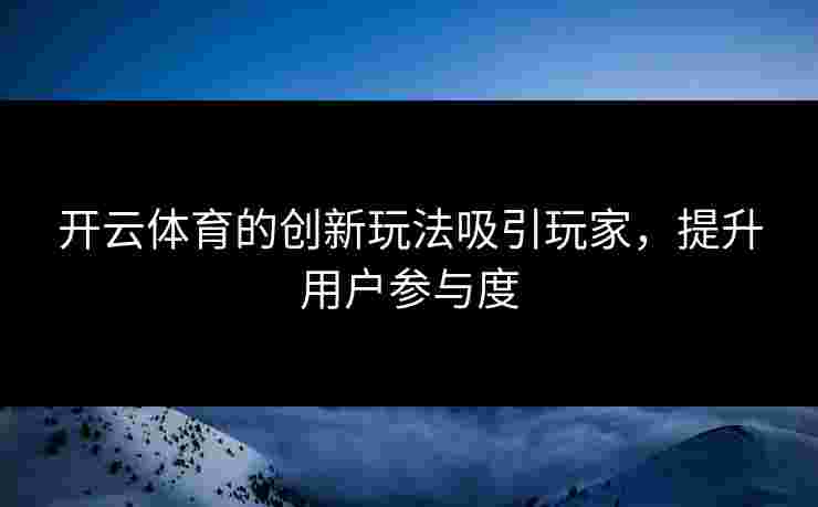 开云体育的创新玩法吸引玩家，提升用户参与度
