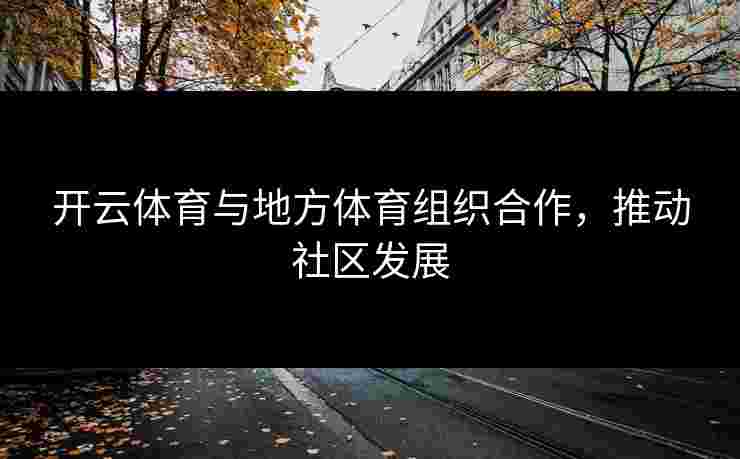 开云体育与地方体育组织合作，推动社区发展
