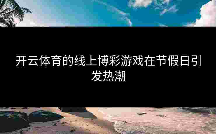 开云体育的线上博彩游戏在节假日引发热潮