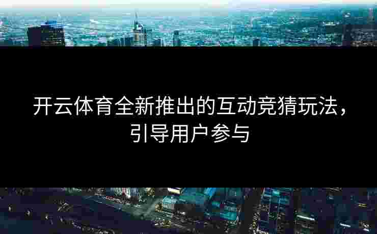 开云体育全新推出的互动竞猜玩法，引导用户参与