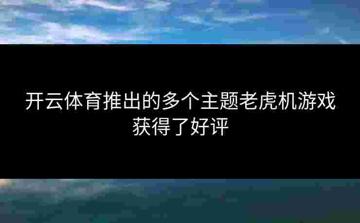 开云体育推出的多个主题老虎机游戏获得了好评