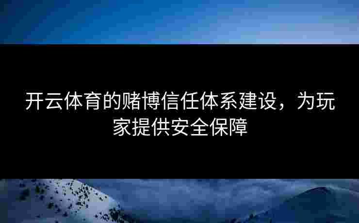 开云体育的赌博信任体系建设，为玩家提供安全保障