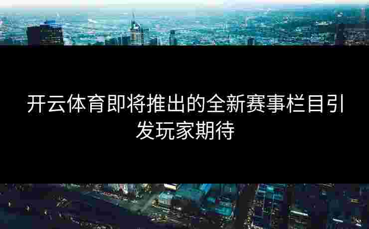 开云体育即将推出的全新赛事栏目引发玩家期待