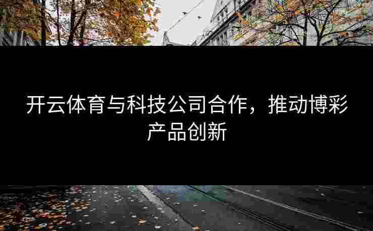 开云体育与科技公司合作，推动博彩产品创新