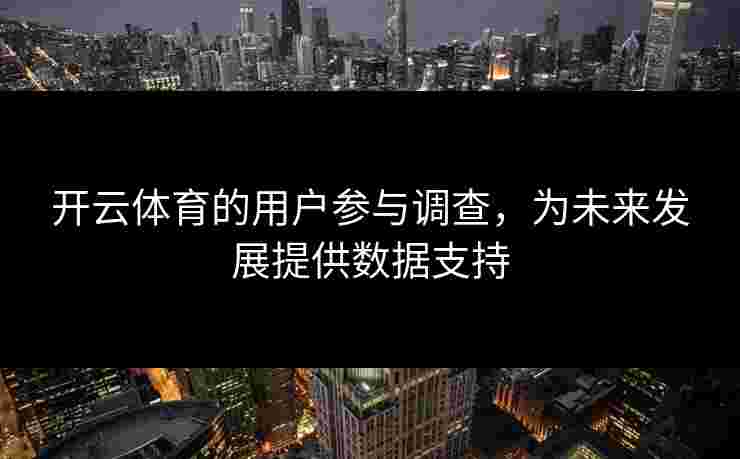 开云体育的用户参与调查，为未来发展提供数据支持
