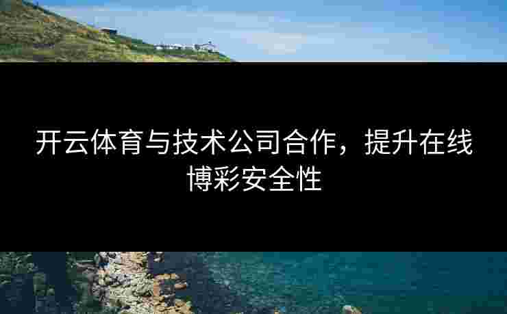 开云体育与技术公司合作，提升在线博彩安全性