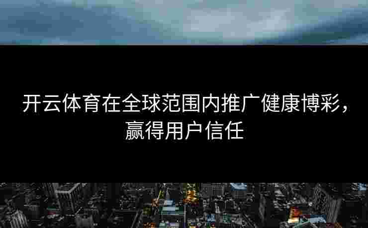 开云体育在全球范围内推广健康博彩，赢得用户信任