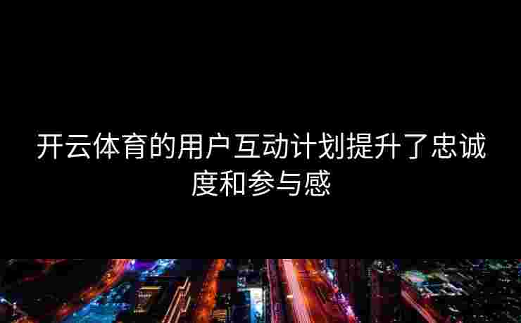 开云体育的用户互动计划提升了忠诚度和参与感