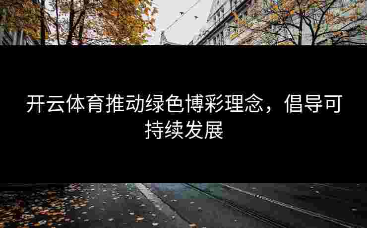 开云体育推动绿色博彩理念，倡导可持续发展