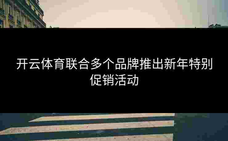 开云体育联合多个品牌推出新年特别促销活动