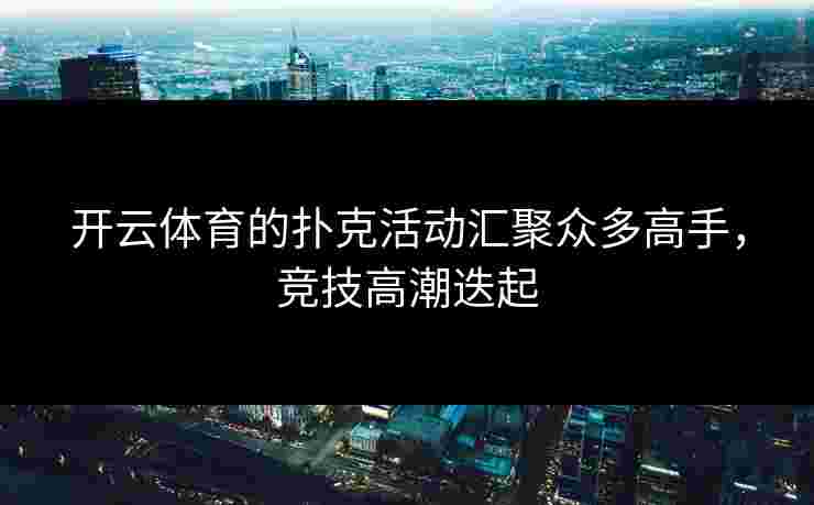 开云体育的扑克活动汇聚众多高手，竞技高潮迭起