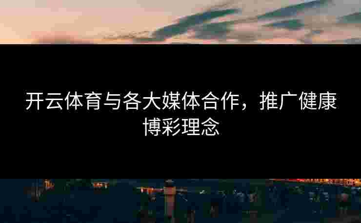 开云体育与各大媒体合作，推广健康博彩理念
