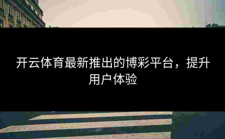 开云体育最新推出的博彩平台，提升用户体验