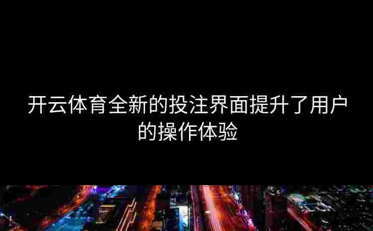 开云体育全新的投注界面提升了用户的操作体验