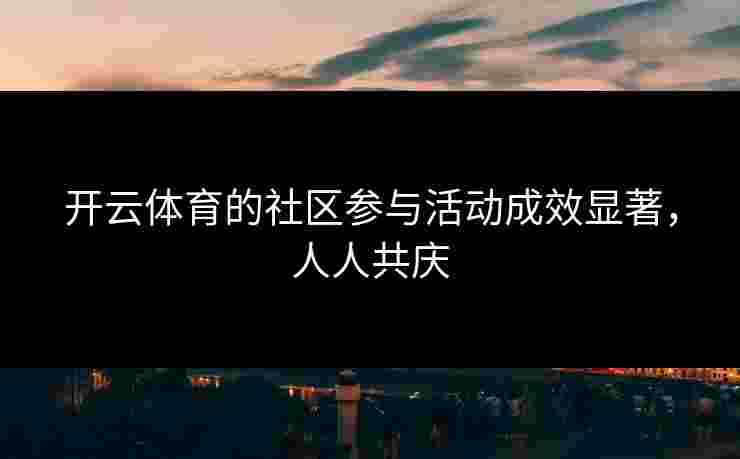 开云体育的社区参与活动成效显著，人人共庆