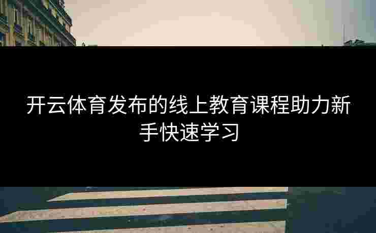 开云体育发布的线上教育课程助力新手快速学习