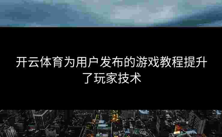 开云体育为用户发布的游戏教程提升了玩家技术
