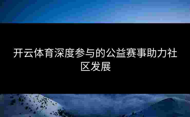 开云体育深度参与的公益赛事助力社区发展