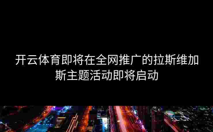 开云体育即将在全网推广的拉斯维加斯主题活动即将启动