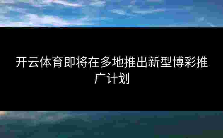 开云体育即将在多地推出新型博彩推广计划