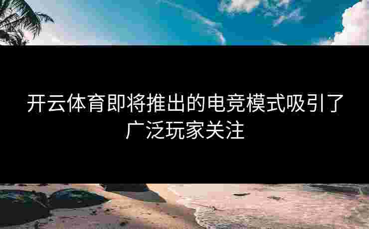 开云体育即将推出的电竞模式吸引了广泛玩家关注