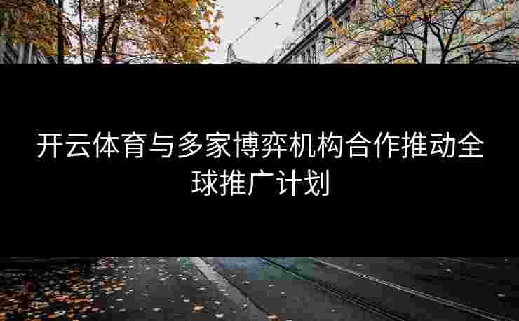 开云体育与多家博弈机构合作推动全球推广计划