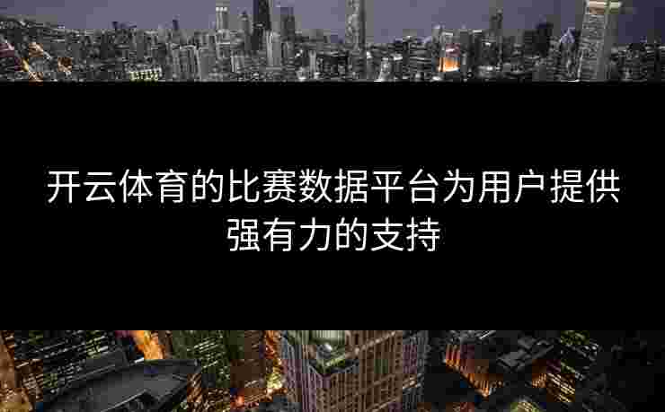 开云体育的比赛数据平台为用户提供强有力的支持