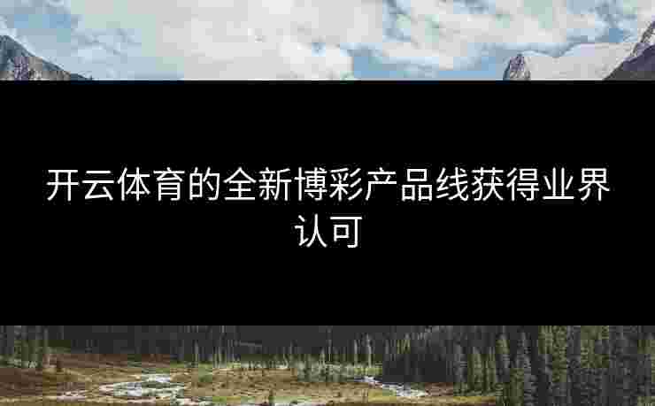开云体育的全新博彩产品线获得业界认可