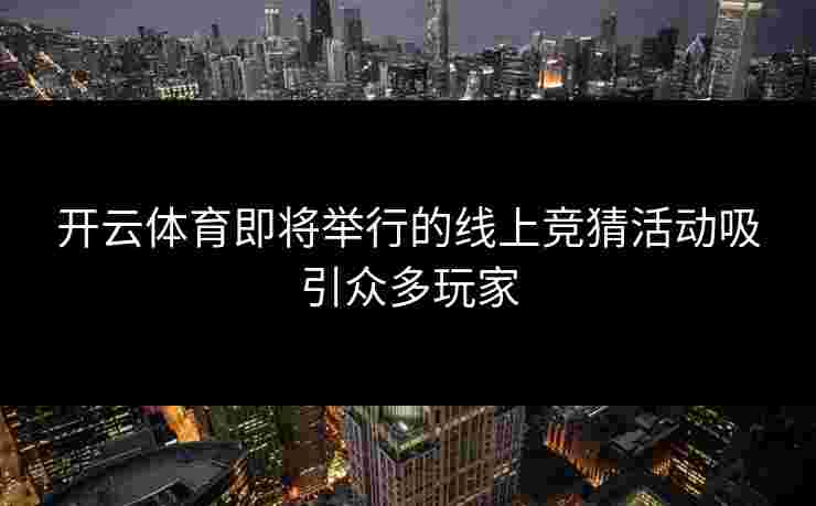 开云体育即将举行的线上竞猜活动吸引众多玩家