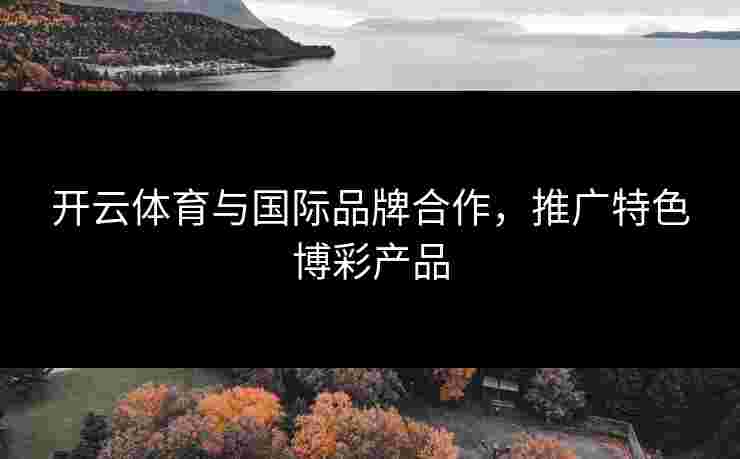 开云体育与国际品牌合作，推广特色博彩产品
