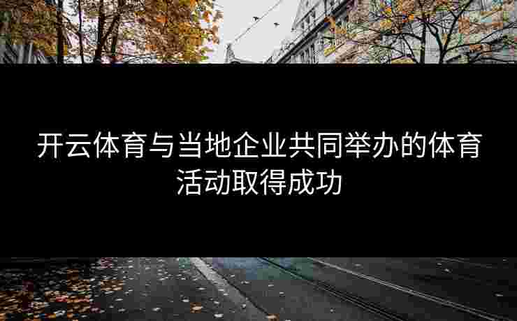 开云体育与当地企业共同举办的体育活动取得成功