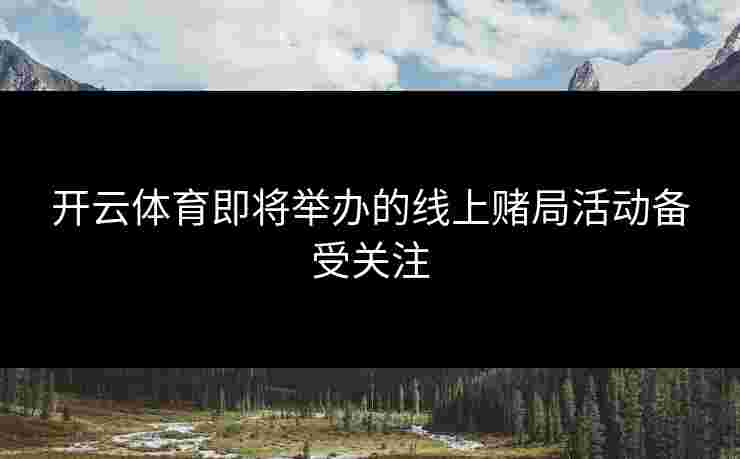 开云体育即将举办的线上赌局活动备受关注